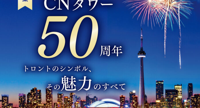 【第2特集】CNタワー50周年｜トロントのシンボル、その魅力のすべて｜TORJA 15th Anniversary