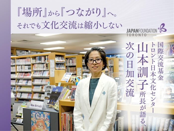 【『場所』から『つながり』へ。それでも文化交流は縮小しない】国際交流基金 トロント日本文化センター 山本訓子所長が語る、次の日加交流|JAPAN FOUNDATION TORONTO 【『場所』から『つながり』へ。それでも文化交流は縮小しない】国際交流基金 トロント日本文化センター 山本訓子所長が語る、次の日加交流|JAPAN FOUNDATION TORONTO