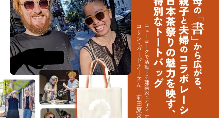 【日本茶祭りスペシャルインタビュー】母の「書」から広がる、親子と夫婦のコラボレーション｜日本茶祭りの魅力を映す、特別なトートバッグ｜ニューヨークで活動する建築家・デザイナー夫妻 コリン・ガードナーさん＆前田夏来さん